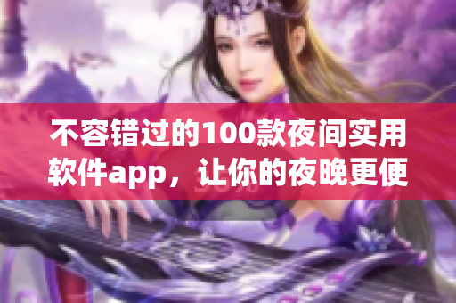 不容錯(cuò)過的100款夜間實(shí)用軟件app，讓你的夜晚更便捷