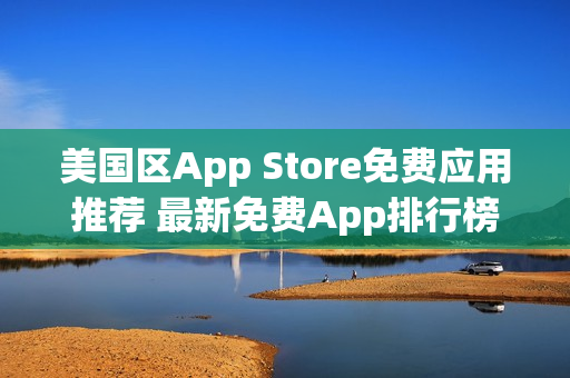 美國區(qū)App Store免費(fèi)應(yīng)用推薦 最新免費(fèi)App排行榜