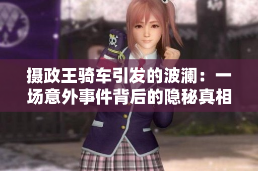 攝政王騎車引發(fā)的波瀾：一場意外事件背后的隱秘真相