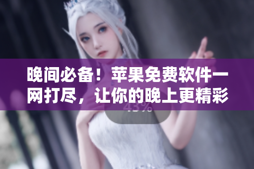 晚間必備！蘋果免費軟件一網(wǎng)打盡，讓你的晚上更精彩