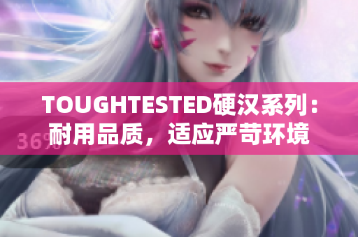 TOUGHTESTED硬漢系列：耐用品質(zhì)，適應(yīng)嚴(yán)苛環(huán)境