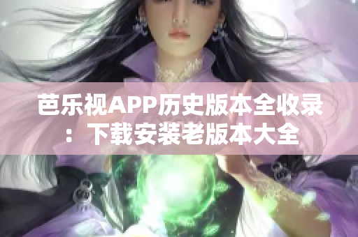 芭樂視APP歷史版本全收錄：下載安裝老版本大全