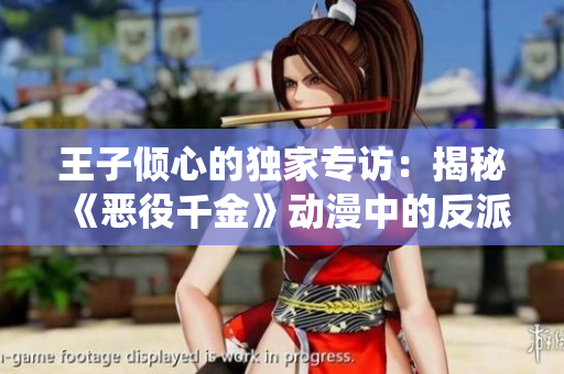 王子傾心的獨(dú)家專(zhuān)訪：揭秘《惡役千金》動(dòng)漫中的反派角色