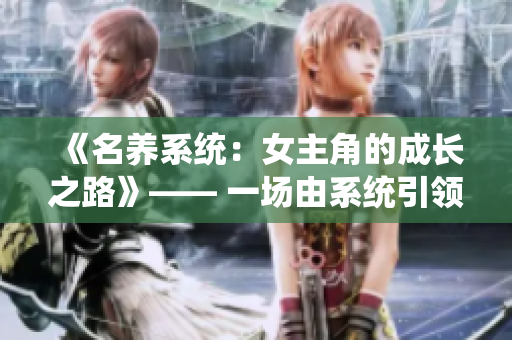 《名養(yǎng)系統(tǒng)：女主角的成長(zhǎng)之路》—— 一場(chǎng)由系統(tǒng)引領(lǐng)的成長(zhǎng)之旅