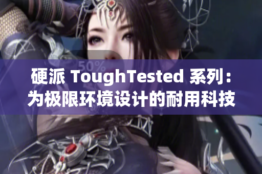 硬派 ToughTested 系列：為極限環(huán)境設(shè)計的耐用科技裝備