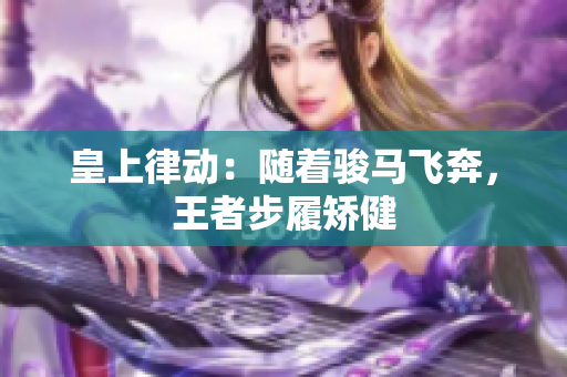 皇上律動：隨著駿馬飛奔，王者步履矯健