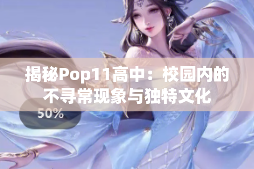 揭秘Pop11高中：校園內的不尋常現(xiàn)象與獨特文化