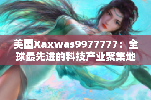 美國(guó)Xaxwas9977777：全球最先進(jìn)的科技產(chǎn)業(yè)聚集地