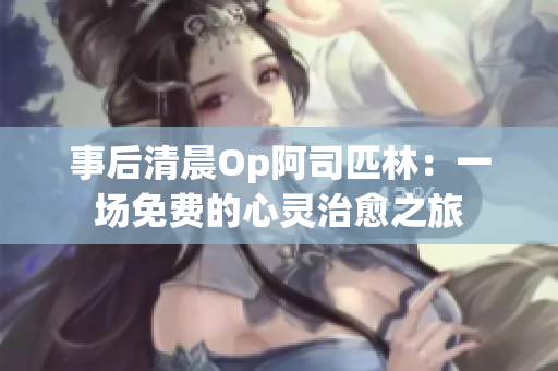事后清晨Op阿司匹林：一場免費(fèi)的心靈治愈之旅