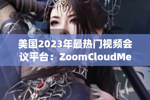 美國(guó)2023年最熱門視頻會(huì)議平臺(tái)：ZoomCloudMeetings的新面貌