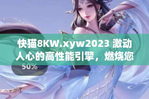 快貓8KW.xyw2023 激動人心的高性能引擎，燃燒您的激情