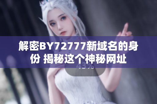 解密BY72777新域名的身份 揭秘這個神秘網(wǎng)址