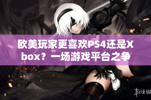 歐美玩家更喜歡PS4還是Xbox？一場(chǎng)游戲平臺(tái)之爭(zhēng)