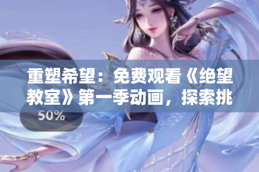 重塑希望：免費(fèi)觀看《絕望教室》第一季動(dòng)畫，探索挑戰(zhàn)與成長(zhǎng)