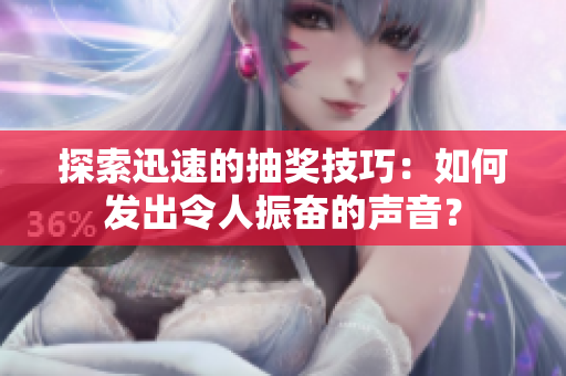 探索迅速的抽獎(jiǎng)技巧：如何發(fā)出令人振奮的聲音？