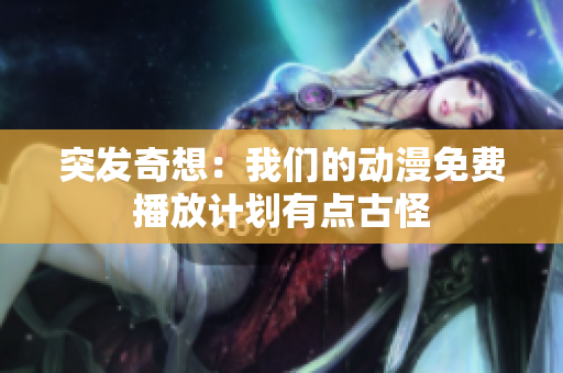 突發(fā)奇想：我們的動漫免費播放計劃有點古怪