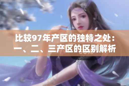 比較97年產(chǎn)區(qū)的獨(dú)特之處：一、二、三產(chǎn)區(qū)的區(qū)別解析