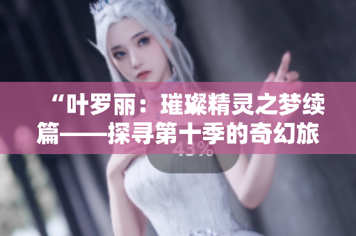 “葉羅麗：璀璨精靈之夢(mèng)續(xù)篇——探尋第十季的奇幻旅程”