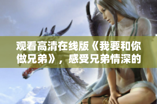 觀看高清在線版《我要和你做兄弟》，感受兄弟情深的魅力