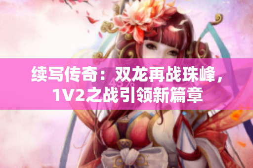續(xù)寫傳奇：雙龍再戰(zhàn)珠峰，1V2之戰(zhàn)引領(lǐng)新篇章