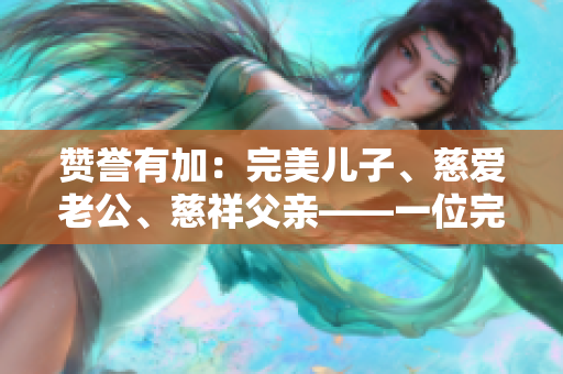 贊譽(yù)有加：完美兒子、慈愛老公、慈祥父親——一位完美男性的故事