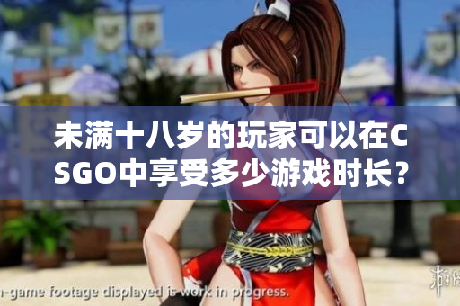 未滿十八歲的玩家可以在CSGO中享受多少游戲時長？