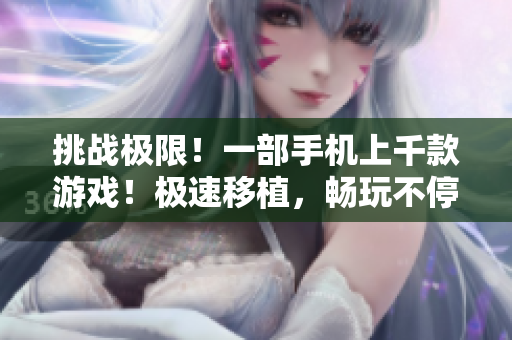 挑戰(zhàn)極限！一部手機(jī)上千款游戲！極速移植，暢玩不停！