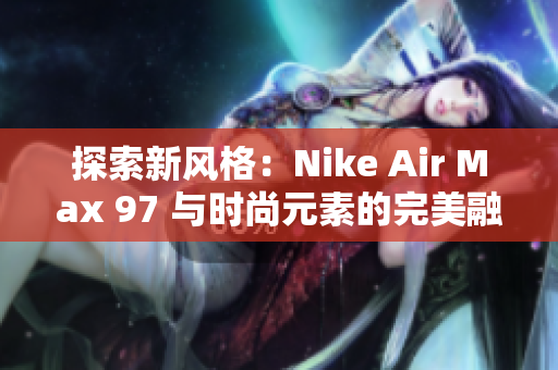 探索新風(fēng)格：Nike Air Max 97 與時尚元素的完美融合