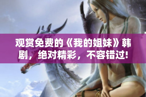觀賞免費的《我的姐妹》韓劇，絕對精彩，不容錯過!