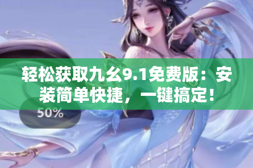 輕松獲取九幺9.1免費(fèi)版：安裝簡(jiǎn)單快捷，一鍵搞定！