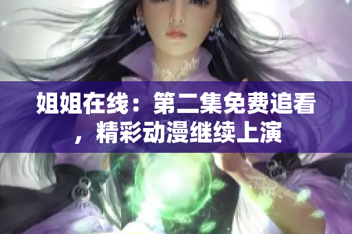 姐姐在線：第二集免費(fèi)追看，精彩動(dòng)漫繼續(xù)上演