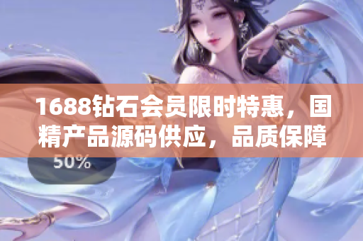 1688鉆石會(huì)員限時(shí)特惠，國(guó)精產(chǎn)品源碼供應(yīng)，品質(zhì)保障！