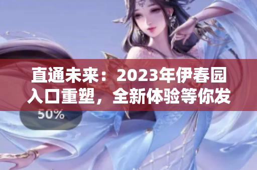 直通未來(lái)：2023年伊春園入口重塑，全新體驗(yàn)等你發(fā)現(xiàn)