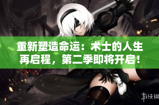 重新塑造命運(yùn)：術(shù)士的人生再啟程，第二季即將開啟！