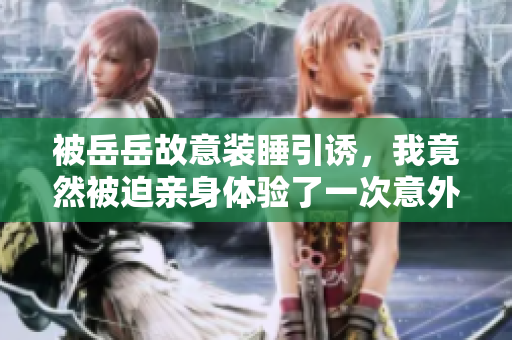 被岳岳故意裝睡引誘，我竟然被迫親身體驗(yàn)了一次意外觀察