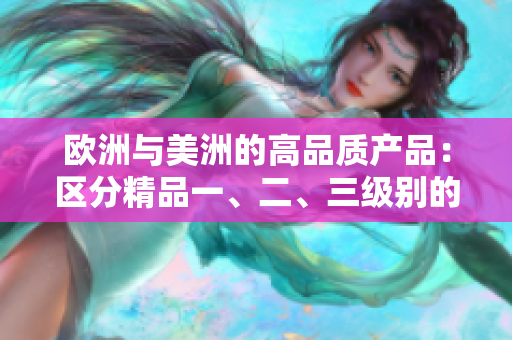歐洲與美洲的高品質(zhì)產(chǎn)品：區(qū)分精品一、二、三級(jí)別的關(guān)鍵點(diǎn)