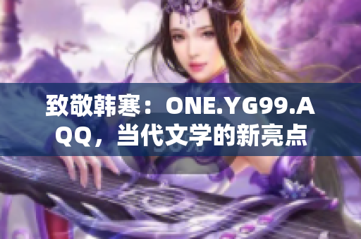 致敬韓寒：ONE.YG99.AQQ，當(dāng)代文學(xué)的新亮點(diǎn)