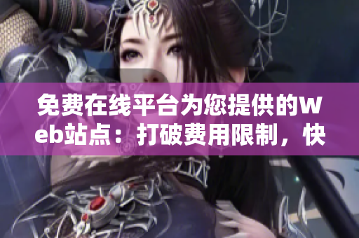 免費(fèi)在線平臺(tái)為您提供的Web站點(diǎn)：打破費(fèi)用限制，快速構(gòu)建您的在線存在