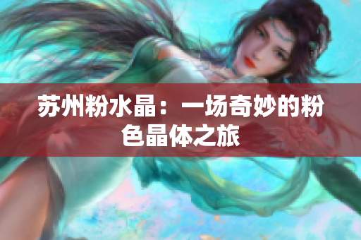 蘇州粉水晶：一場(chǎng)奇妙的粉色晶體之旅
