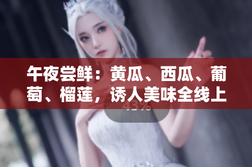 午夜嘗鮮：黃瓜、西瓜、葡萄、榴蓮，誘人美味全線上！
