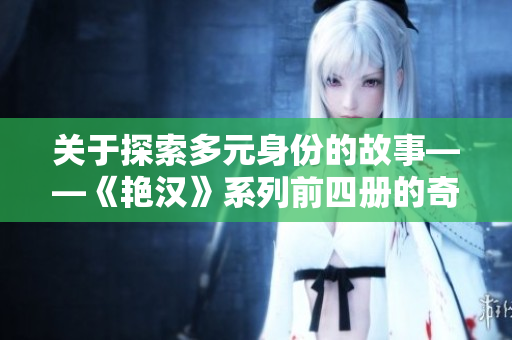 關(guān)于探索多元身份的故事——《艷漢》系列前四冊(cè)的奇幻世界與角色成長(zhǎng)之旅
