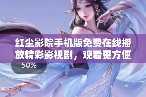 紅塵影院手機版免費在線播放精彩影視劇，觀看更方便快捷