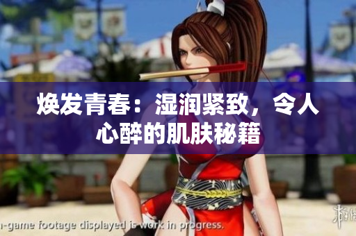 煥發(fā)青春：濕潤(rùn)緊致，令人心醉的肌膚秘籍