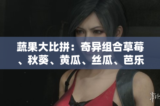 蔬果大比拼：奇異組合草莓、秋葵、黃瓜、絲瓜、芭樂與神奇綠巨人，哪個(gè)更佳？