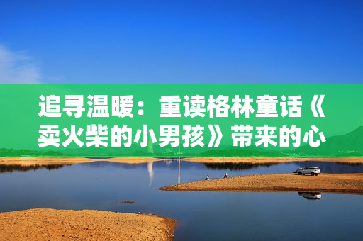 追尋溫暖：重讀格林童話《賣火柴的小男孩》帶來(lái)的心靈觸動(dòng)