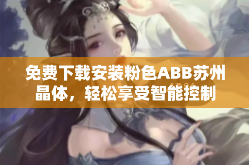 免費下載安裝粉色ABB蘇州晶體，輕松享受智能控制