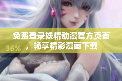 免費(fèi)登錄妖精動(dòng)漫官方頁(yè)面，暢享精彩漫畫下載