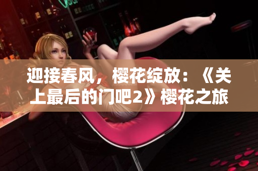 迎接春風，櫻花綻放：《關(guān)上最后的門吧2》櫻花之旅