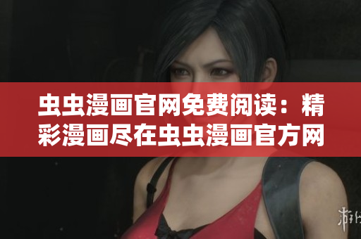 蟲(chóng)蟲(chóng)漫畫(huà)官網(wǎng)免費(fèi)閱讀：精彩漫畫(huà)盡在蟲(chóng)蟲(chóng)漫畫(huà)官方網(wǎng)站！