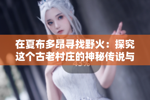 在夏布多昂尋找野火：探究這個古老村莊的神秘傳說與現(xiàn)代變遷